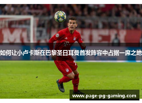 如何让小卢卡斯在巴黎圣日耳曼首发阵容中占据一席之地