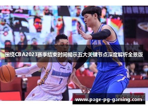 围绕CBA2023赛季结束时间揭示五大关键节点深度解析全景版 围绕CBA2023赛季结束时间揭示五大关键节点深度解析全景版