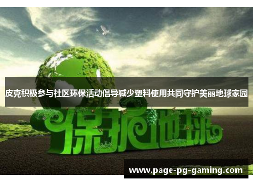 皮克积极参与社区环保活动倡导减少塑料使用共同守护美丽地球家园 皮克积极参与社区环保活动倡导减少塑料使用共同守护美丽地球家园