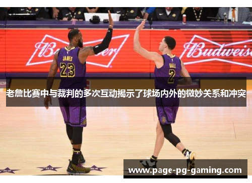 老詹比赛中与裁判的多次互动揭示了球场内外的微妙关系和冲突 老詹比赛中与裁判的多次互动揭示了球场内外的微妙关系和冲突