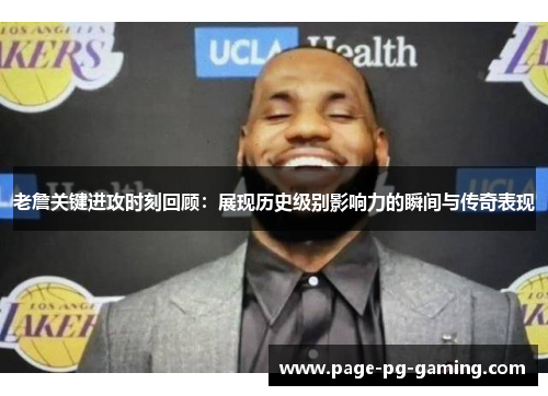 老詹关键进攻时刻回顾:展现历史级别影响力的瞬间与传奇表现 老詹关键进攻时刻回顾:展现历史级别影响力的瞬间与传奇表现