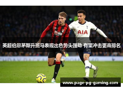 英超伯恩茅斯升班马表现出色势头强劲 有望冲击更高排名 英超伯恩茅斯升班马表现出色势头强劲 有望冲击更高排名