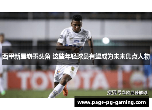 西甲新星崭露头角 这些年轻球员有望成为未来焦点人物 西甲新星崭露头角 这些年轻球员有望成为未来焦点人物