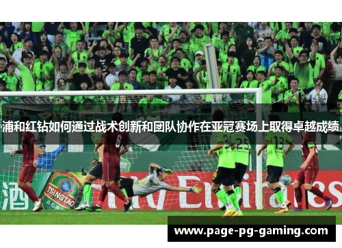 浦和红钻如何通过战术创新和团队协作在亚冠赛场上取得卓越成绩