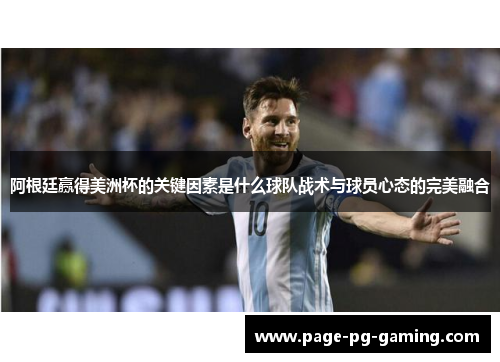 阿根廷赢得美洲杯的关键因素是什么球队战术与球员心态的完美融合 阿根廷赢得美洲杯的关键因素是什么球队战术与球员心态的完美融合