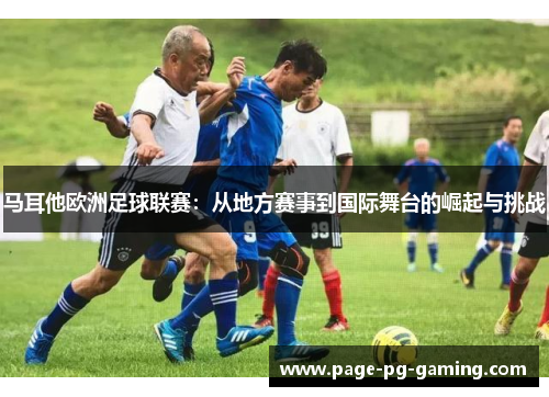 马耳他欧洲足球联赛:从地方赛事到国际舞台的崛起与挑战 马耳他欧洲足球联赛:从地方赛事到国际舞台的崛起与挑战