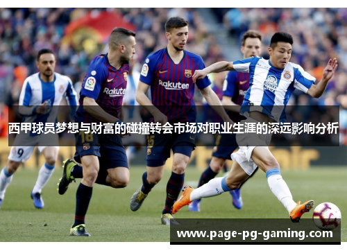 西甲球员梦想与财富的碰撞转会市场对职业生涯的深远影响分析 西甲球员梦想与财富的碰撞转会市场对职业生涯的深远影响分析