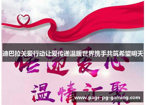 迪巴拉关爱行动让爱传递温暖世界携手共筑希望明天 迪巴拉关爱行动让爱传递温暖世界携手共筑希望明天