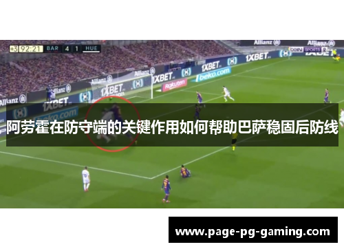 阿劳霍在防守端的关键作用如何帮助巴萨稳固后防线 阿劳霍在防守端的关键作用如何帮助巴萨稳固后防线