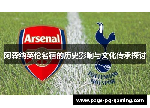 阿森纳英伦名宿的历史影响与文化传承探讨