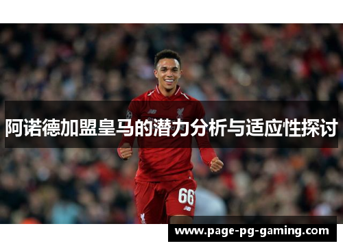 阿诺德加盟皇马的潜力分析与适应性探讨
