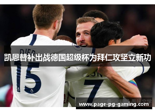 凯恩替补出战德国超级杯为拜仁攻坚立新功